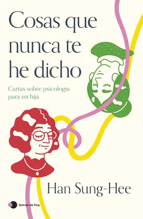 Cosas que nunca te he dicho. Cartas sobre psicología para mi hija. by Han Sung-Hee, 한성희