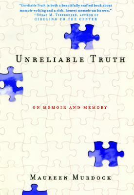 Unreliable Truth: On Memoir and Memory by Maureen Murdock