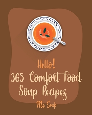Hello! 365 Comfort Food Soup Recipes: Best Comfort Food Soup Cookbook Ever For Beginners [Soup Dumpling Cookbook, Italian Soup Cookbook, Hearty Soup C by Soup