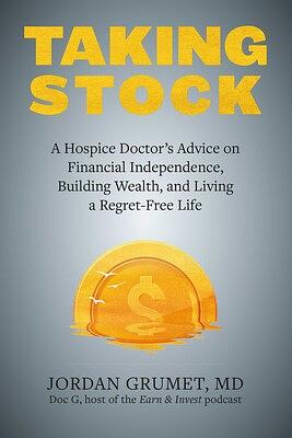 Taking Stock: A Hospice Doctor's Advice on Financial Independence, Building Wealth, and Living a Regret-Free Life by Jordan Grumet