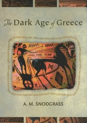 The Dark Ages of Greece by Anthony M. Snodgrass