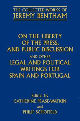 On the Liberty of the Press, and Public Discussion and Other Legal and Political Writings for Spain and Portugal by Catherine Pease-Watkin, Philip Schofield