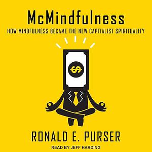 McMindfulness: How Mindfulness Became the New Capitalist Spirituality by Ronald E. Purser