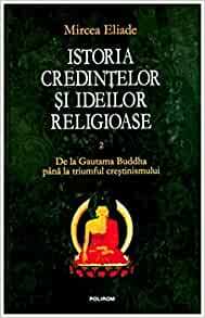 Istoria credințelor și ideilor religioase. Vol. II: De la Gautama Buddha pînă la triumful creștinismului by Mircea Eliade