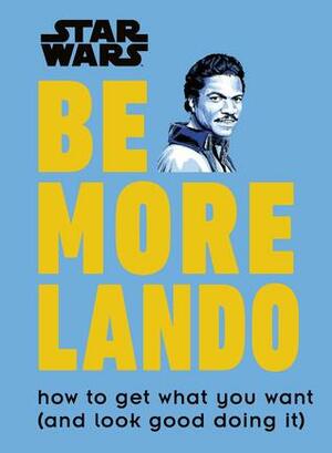 Star Wars Be More Lando: How to Get What You Want (and Look Good Doing It) by Christian Blauvelt