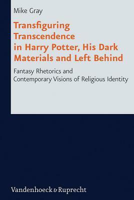 Transfiguring Transcendence in Harry Potter, His Dark Materials and Left Behind: Fantasy Rhetorics and Contemporary Visions of Religious Identity by Mike Gray