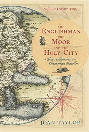 The Englishman, the Moor and the Holy City: The True Adventures of an Elizabethan Traveller by Joan Norlev Taylor