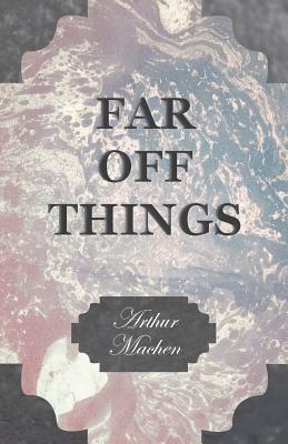 Far Off Things by Arthur Machen