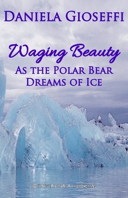Waging Beauty: As the Polar Bear Dreams of Ice by Daniela Gioseffi