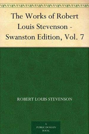 The Works of Robert Louis Stevenson - Swanston Edition Vol. 7 by Robert Louis Stevenson