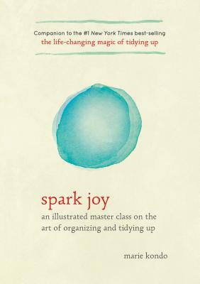 Spark Joy: An Illustrated Master Class on the Art of Organizing and Tidying Up by Marie Kondo