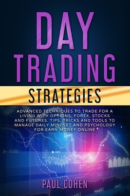 Day Trading Strategies: Advanced Techniques to Trade for a Living with Options, Forex, Stocks and Futures. Tips, Tricks and Tools to Manage Da by Paul Cohen