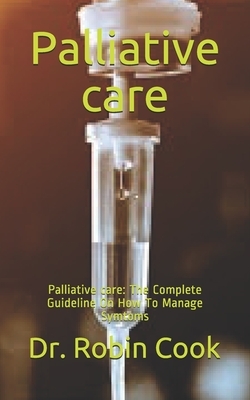 Palliative care: Palliative care: The Complete Guideline On How To Manage Symtoms by Robin Cook