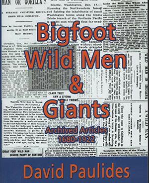Bigfoot, Wildmen, & Giants: Archived Articles 1680 - 1922 by David Paulides