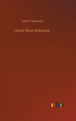 Horse-Shoe Robinson by John P. Kennedy