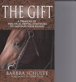 The Gift: A Treasury of Mental Techniquesto Empower Your Riding by Barbra Schulte