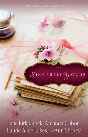 Sincerely Yours by Jane Kirkpatrick, Amanda Cabot, Ann Shorey, Laurie Alice Eakes