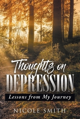 Thoughts on Depression: Lessons from My Journey by Nicole Smith