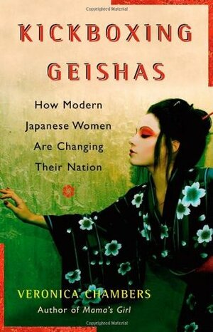 Kickboxing Geishas: How Modern Japanese Women Are Changing Their Nation by Veronica Chambers
