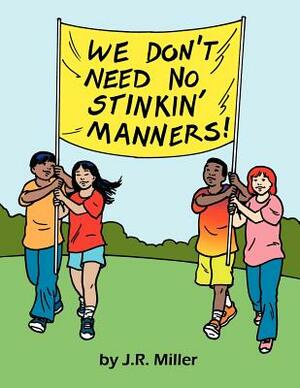 We Don't Need No Stinkin' Manners! by J. R. Miller