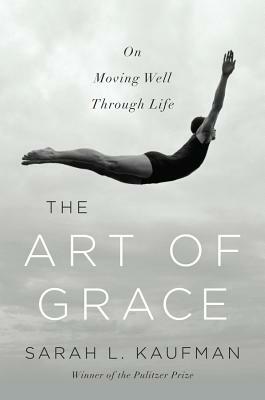 The Art of Grace: On Moving Well Through Life by Sarah L. Kaufman