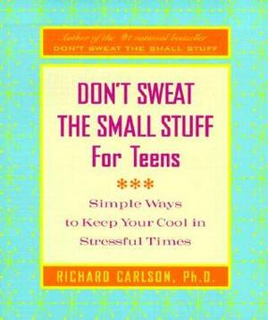 Don't Sweat the Small Stuff for Teens: Simple Ways to Keep Your Cool in Stressful Times by Richard Carlson
