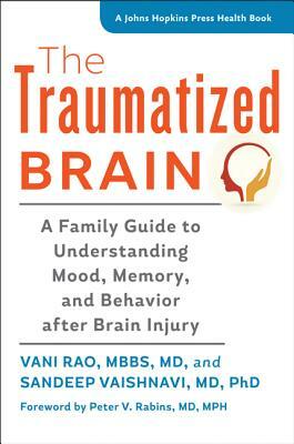 The Traumatized Brain: A Family Guide to Understanding Mood, Memory, and Behavior After Brain Injury by Sandeep Vaishnavi, Vani Rao