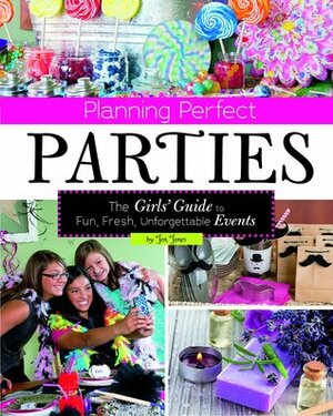 Planning Perfect Parties: The Girls' Guide to Fun, Fresh, Unforgettable Events by Jen Jones