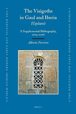 The Visigoths in Gaul and Iberia (Update): A Supplemental Bibliography, 2004-2006 by Alberto Ferreiro