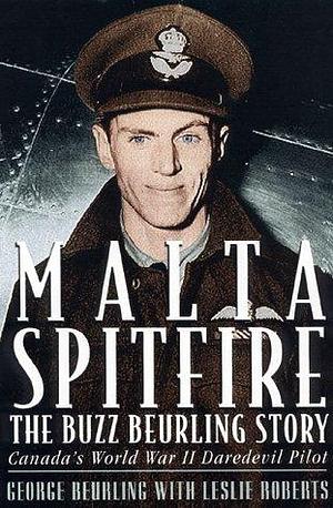 Malta Spitfire : The Buzz Beurling Story by Leslie Roberts, George Beurling, George Beurling