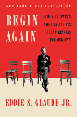 Begin Again: James Baldwin's America and Its Urgent Lessons for Our Own by Eddie S. Glaude Jr.