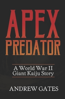Apex Predator (A World War II Giant Kaiju Story) by Andrew Gates