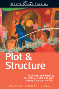 Plot & Structure: Techniques and Exercises for Crafting a Plot That Grips Readers from Start to Finish by James Scott Bell