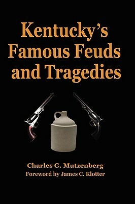 Kentucky's Famous Feuds and Tragedies: Authentic History of the World Renowned Vendettas of the Dark and Bloody Ground by Charles G. Mutzenberg, James C. Klotter