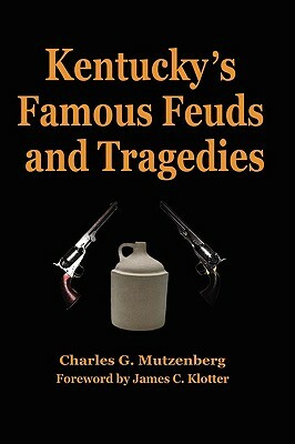 Kentucky's Famous Feuds and Tragedies: Authentic History of the World Renowned Vendettas of the Dark and Bloody Ground by James C. Klotter, Charles G. Mutzenberg