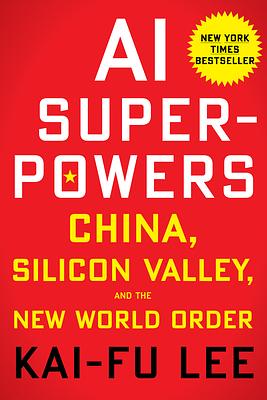 AI Superpowers: China, Silicon Valley, and the New World Order by Kai-Fu Lee