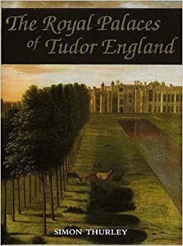 The Royal Palaces of Tudor England: Architecture and Court Life 1460-1547 by Simon Thurley