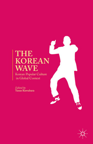 The Korean Wave: Korean Popular Culture in Global Context by Yasue Kuwahara