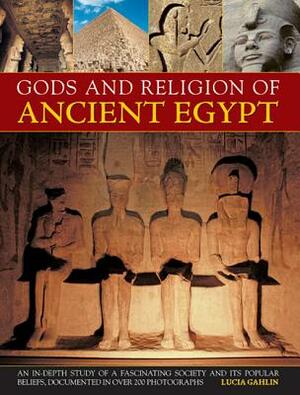 Gods and Religions of Ancient Egypt: An In-Depth Study of a Fascinating Society and Its Popular Beliefs, Documented in Over 200 Photographs by Lucia Gahlin