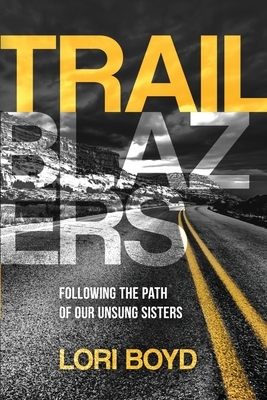 Trailblazers: Following the Path of Our Unsung Sisters by Lori Boyd