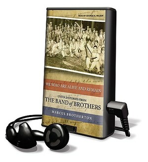 We Who Are Alive and Remain: Untold Stories from the Band of Brothers by Marcus Brotherton