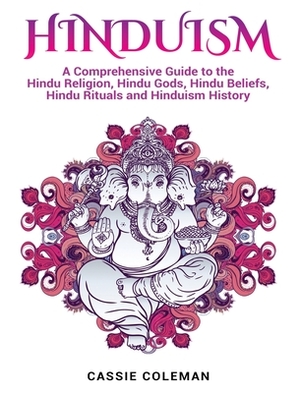 Hinduism: A Comprehensive Guide to the Hindu Religion, Hindu Gods, Hindu Beliefs, Hindu Rituals and Hinduism History by Cassie Coleman