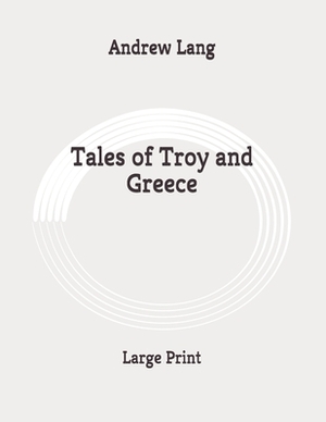 Tales of Troy and Greece: Large Print by Andrew Lang