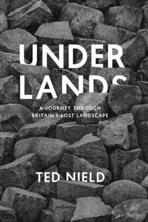 Underlands: A Journey Through Britain's Lost Landscape by Ted Nield