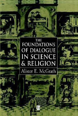 The Foundations of Dialogue in Science and Relegion by Alister E. McGrath