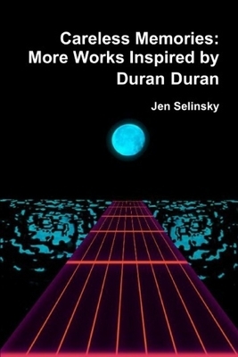 Careless Memories: More Works Inspired by Duran Duran by Jen Selinsky