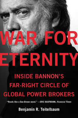 War for Eternity: Inside Bannon's Far-Right Circle of Global Power Brokers by Benjamin R. Teitelbaum