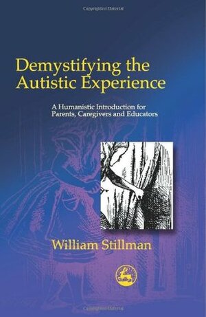 Demystifying the Autistic Experience: A Humanistic Introduction for Parents, Caregivers and Educators by William Stillman