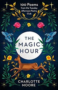 The Magic Hour: 100 Poems from the Tuesday Afternoon Poetry Club by Charlotte Moore
