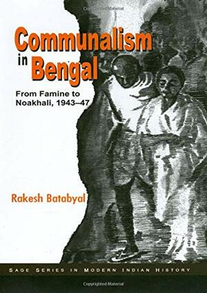 Communalism in Bengal: From Famine to Noakhali, 1943-47 by Rakesh Batabyal